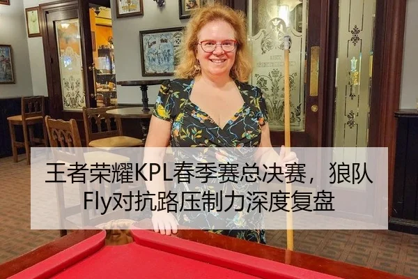 王者荣耀KPL春季赛总决赛，狼队Fly对抗路压制力深度复盘