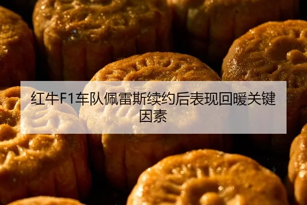 红牛F1车队佩雷斯续约后表现回暖关键因素