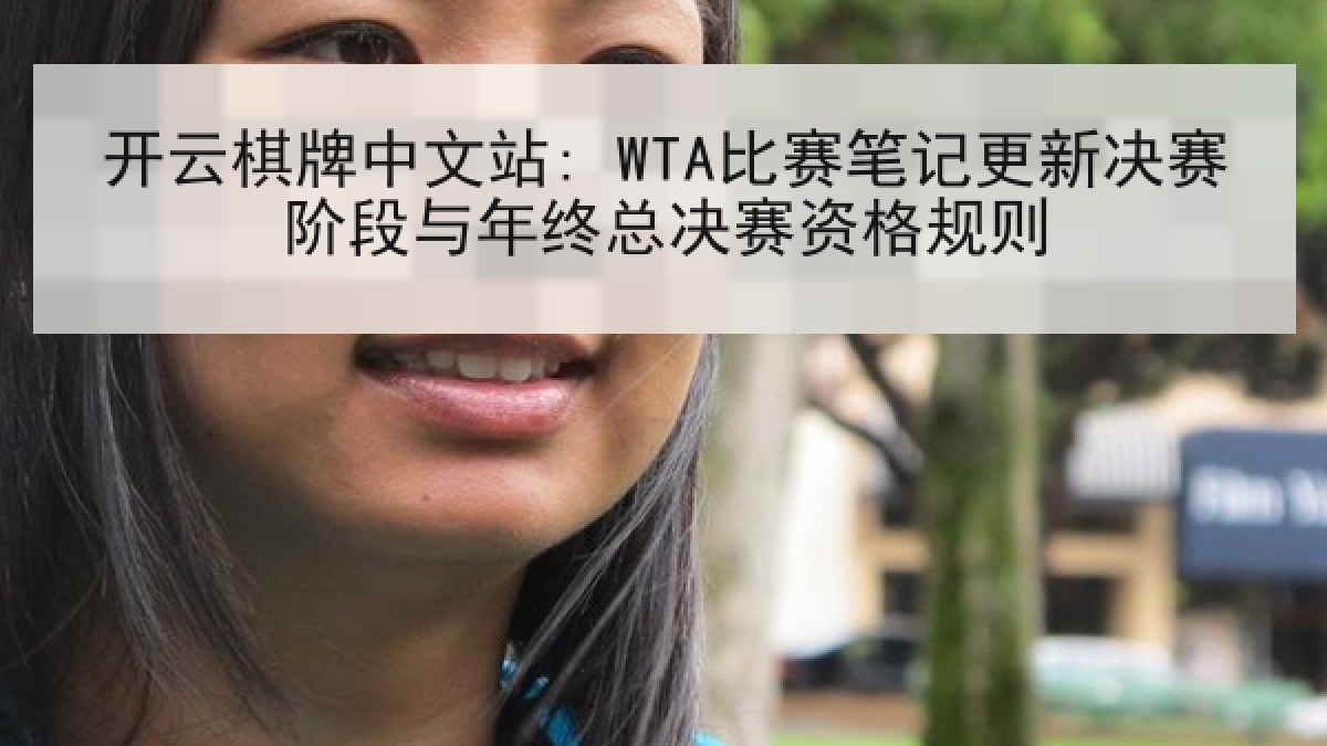 开云棋牌中文站: WTA比赛笔记更新决赛阶段与年终总决赛资格规则 开云棋牌中文站: WTA比赛笔记更新决赛阶段与年终总决赛资格规则