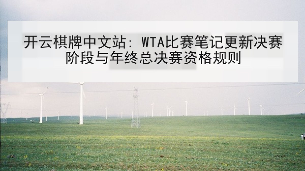 开云棋牌中文站: WTA比赛笔记更新决赛阶段与年终总决赛资格规则
