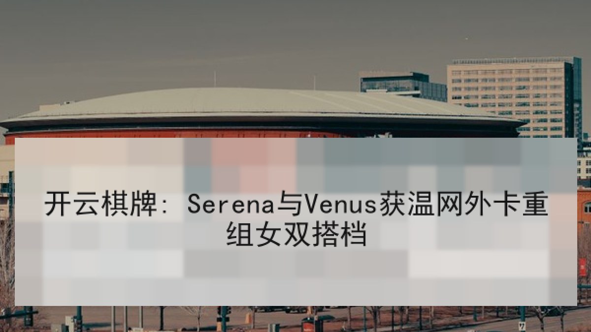 开云棋牌: Serena与Venus获温网外卡重组女双搭档