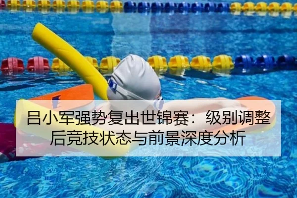 吕小军强势复出世锦赛：级别调整后竞技状态与前景深度分析
