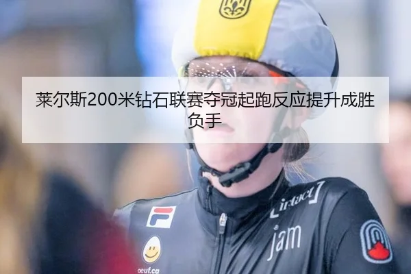 莱尔斯200米钻石联赛夺冠起跑反应提升成胜负手