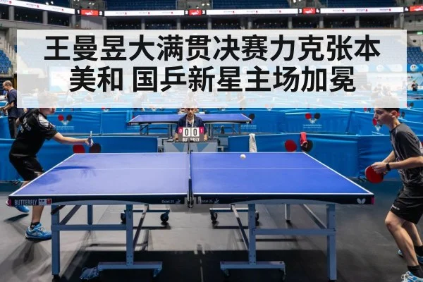 王曼昱大满贯决赛力克张本美和 国乒新星主场加冕