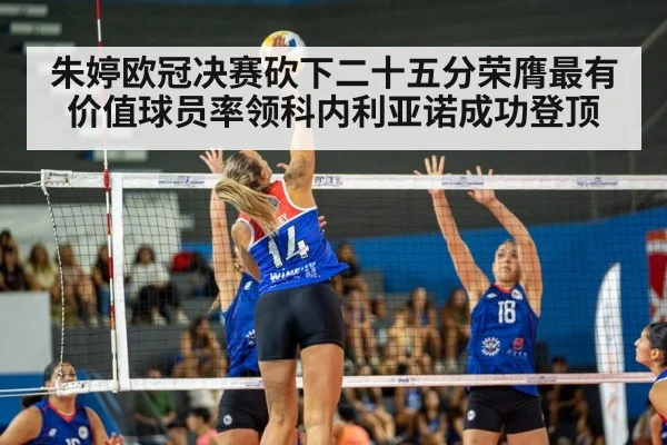 朱婷欧冠决赛砍下二十五分荣膺最有价值球员率领科内利亚诺成功登顶