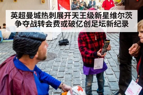英超曼城热刺展开天王级新星维尔茨争夺战转会费或破亿创足坛新纪录