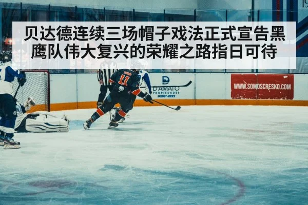 贝达德连续三场帽子戏法正式宣告黑鹰队伟大复兴的荣耀之路指日可待