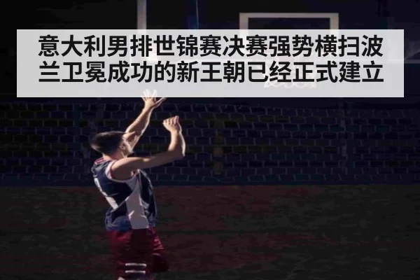 意大利男排世锦赛决赛强势横扫波兰卫冕成功的新王朝已经正式建立