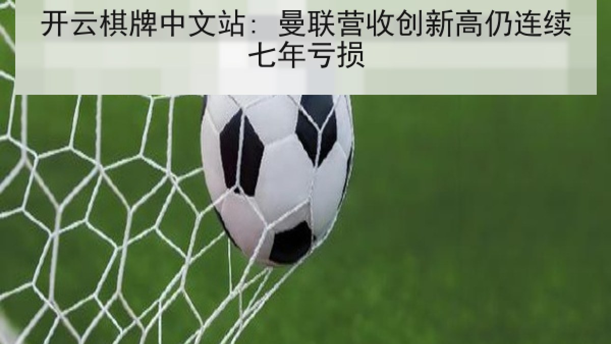 开云棋牌中文站: 曼联营收创新高仍连续七年亏损