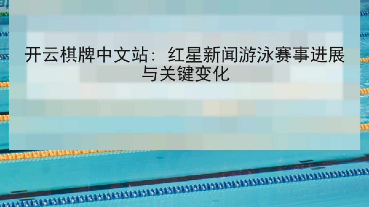 开云棋牌中文站: 红星新闻游泳赛事进展与关键变化