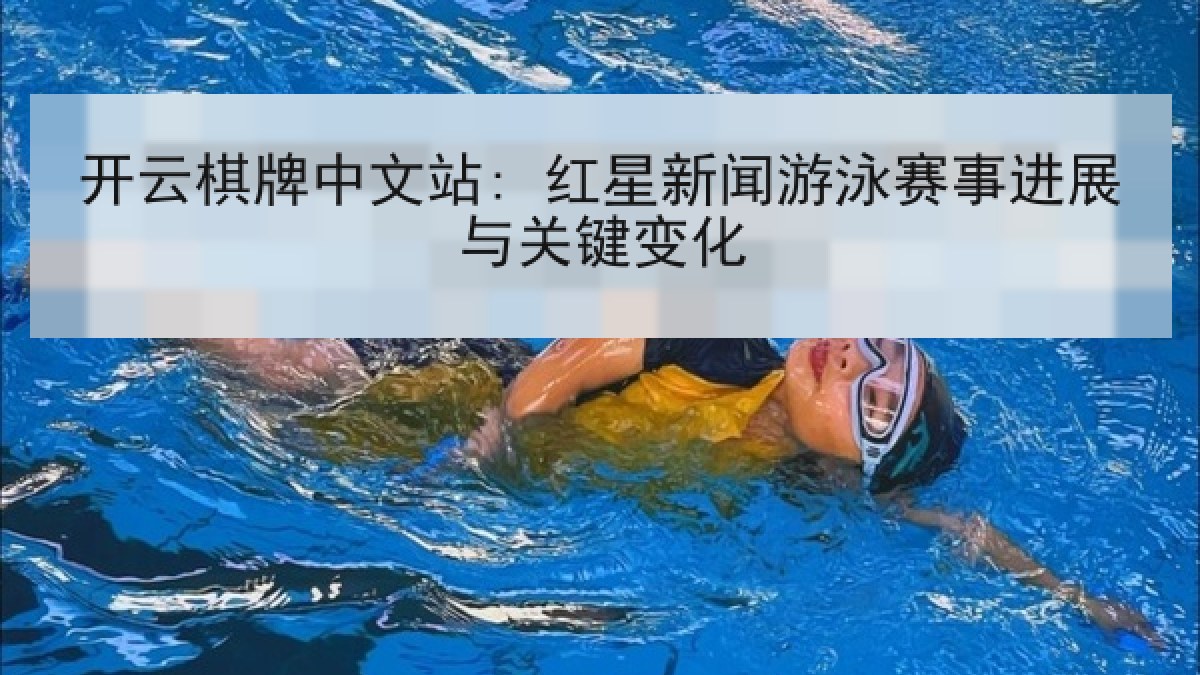 开云棋牌中文站: 红星新闻游泳赛事进展与关键变化